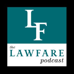 Lawfare Podcast