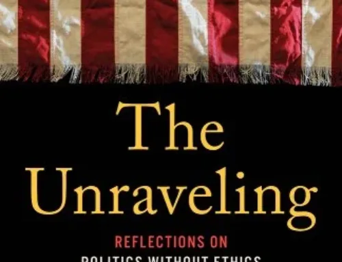 The Unraveling: Reflections on Politics without Ethics and Democracy in Crisis